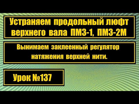 Видео: Устраняем продольный люфт верхнего вала на ПМЗ-1, ПМЗ-2М, вынимаем залипший регулятор натяж. нити