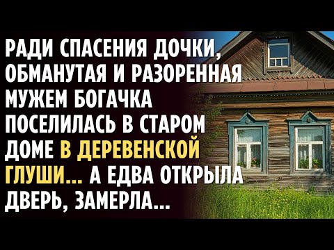 Видео: Ради ДОЧКИ, разоренная мужем БОГАЧКА поселилась в старом доме в деревенской глуши… А едва открыла...