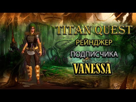 Видео: Рейнджер подписчика Vanessa. [Titan Quest: R + A + EE] (охота + природа)