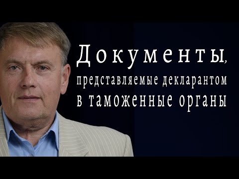 Видео: Документы, которые предоставляет декларант в таможенные органы