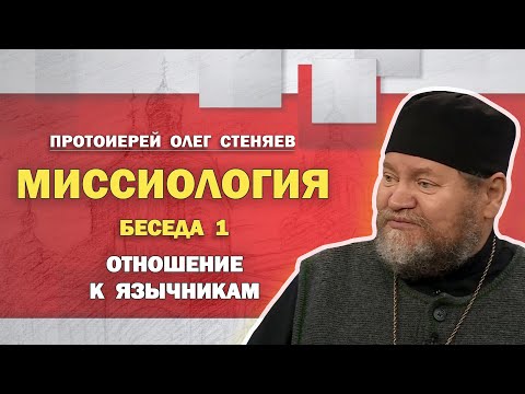 Видео: МИССИОЛОГИЯ. Беседа 1. Отношение к язычникам. Протоиерей Олег Стеняев