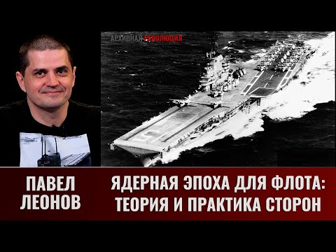 Видео: Павел Леонов. Ядерная эпоха для флота: теория и практика сторон