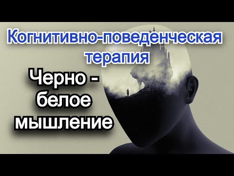 Видео: Когнитивно - поведенческая терапия (КПТ). Когнитивные искажения. Черно - белое мышление.