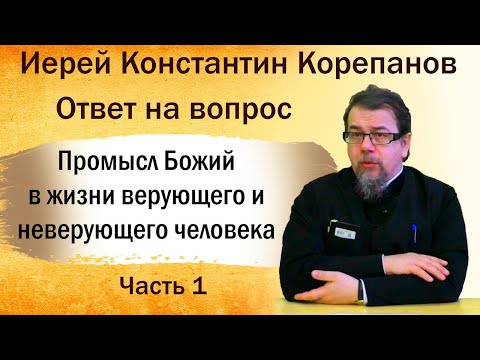 Видео: Промысл Божий в жизни верующего и неверующего человека. Иерей Константин Корепанов