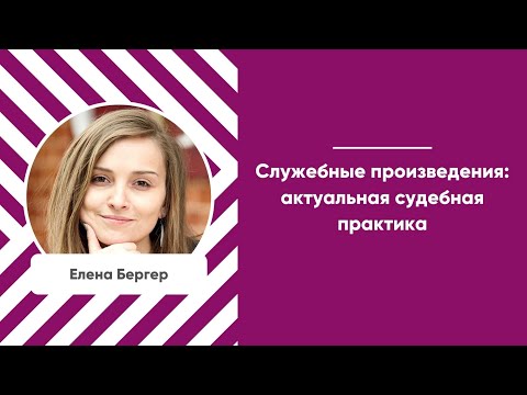 Видео: Мастер-класс «Служебные произведения: актуальная судебная практика»
