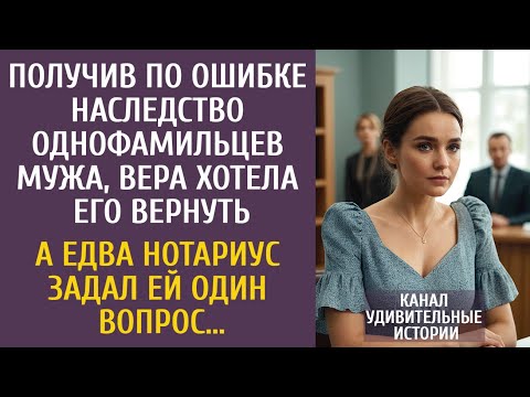 Видео: Получив по ошибке наследство однофамильца мужа, Вера хотела его вернуть… А едва нотариус спросил ЭТО