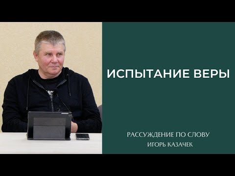 Видео: Испытание веры Проповедь. Игорь Казачек.
