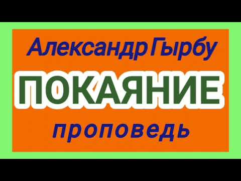 Видео: ПОКАЯНИЕ (Александр Гырбу, проповедь).