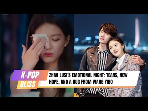 Видео: Эмоциональная ночь Чжао Луси: слёзы, новая надежда и объятия Ван Ибо
