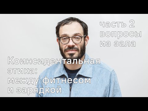 Видео: Вторая часть лекции (вопросы из зала) Йоэля Регева Коинсидентальная этика: между фитнесом и зарядкой