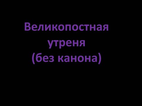 Видео: Великопостная утреня (без канона)