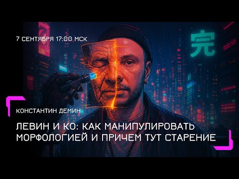 Видео: Константин Демин: Ливин и Ко. Как манипулировать морфологией и причем тут старение