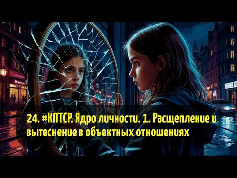 Видео: 24. #КПТСР. Ядро личности. 1. Расщепление и вытеснение в объектных отношениях