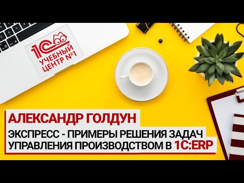 Видео: Экспресс - примеры решения задач управления производством в 1C:ERP, Александр Голдун