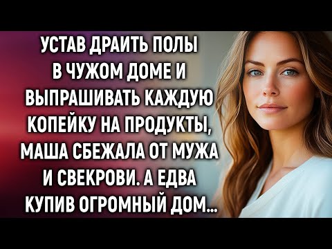 Видео: Устав драить полы, Маша ушла от мужа и свекрови. А купив дом…