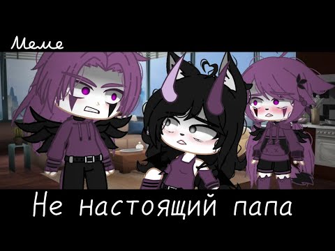 Видео: |meme|👨‍👩‍👧~Не настоящий папа~🙍🏻‍♀️