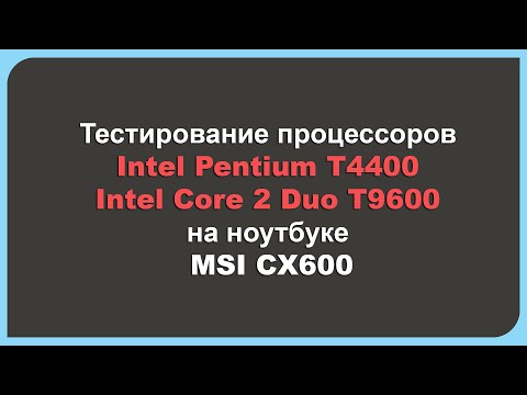 Видео: Тестирование процессоров Intel Pentium T4400 и Intel Core 2 Duo T9600 на ноутбуке MSI CX600