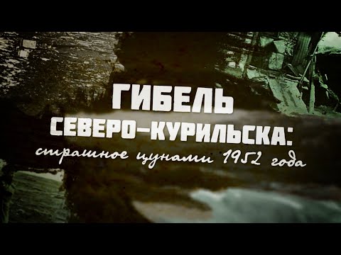Видео: Гибель Северо-Курильска. Цунами 1952 года.