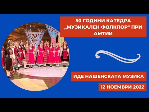 Видео: 50 години катедра „Музикален фолклор" при АМТИИ - "Иде нашенската музика", 12.11.2022