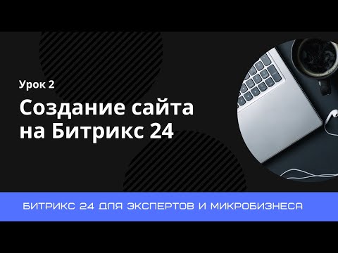 Видео: Урок 2. Создание сайта на Битрикс 24