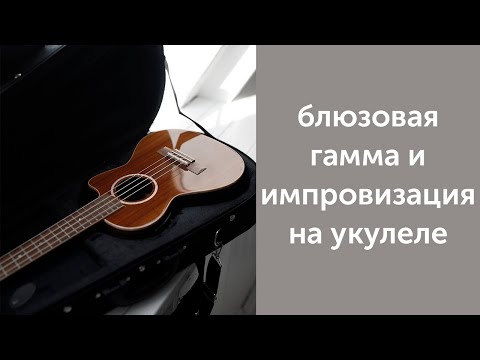 Видео: блюзовая гамма и импровизация на укулеле
