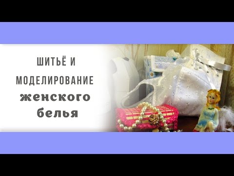 Видео: Шитьё и моделирование женского белья