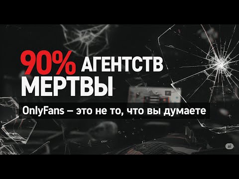 Видео: 90% агентств мертвы. OnlyFans — это не то, что вы думаете