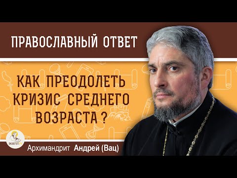 Видео: Как преодолеть кризис среднего возраста? Архимандрит Андрей (Вац)