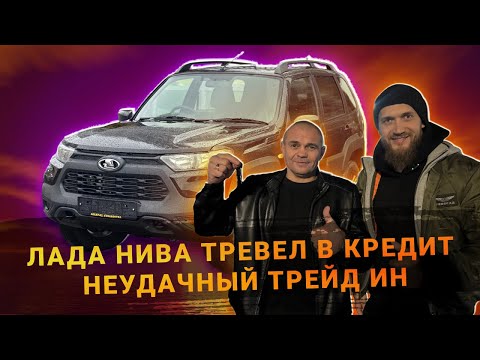 Видео: ЛАДА НИВА ТРЕВЕЛ БЛЕК В АВТОКРЕДИТ! НЕУДАЧНЫЙ TRAIDE IN!