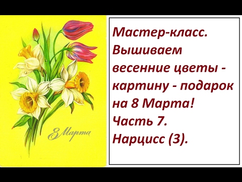Видео: МК. Вышиваем весенние цветы. Часть 7. Нарцисс (3). Разживалова Наталья