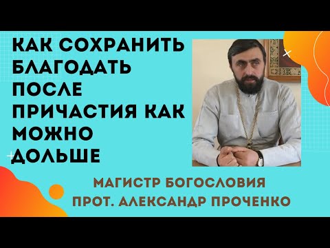 Видео: КАК НЕ ТЕРЯТЬ чувство БЛАГОДАТИ после ПРИЧАСТИЯ как можно дольше. Прот. Алекс. Проченко и Фатеева Ел