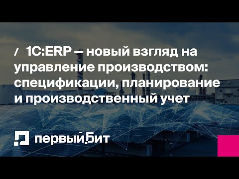 Видео: 1С:ERP — новый взгляд на управление производством: спецификации, планирование, производственный учет
