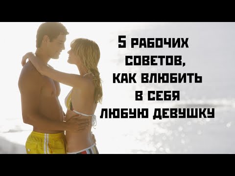 Видео: 5 рабочих советов как влюбить в себя любую девушку