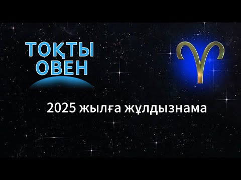 Видео: ТОҚТЫ / ОВЕН!  2025 жылға ЖҰЛДЫЗНАМА!
