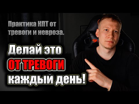 Видео: Как избавиться от тревоги, без таблеток! Практика КПТ.