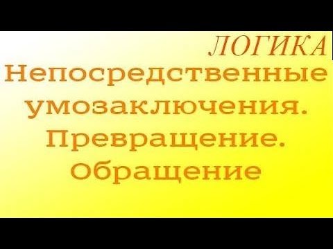 Видео: Логика. 6.1. Непосредственные умозаключения. Превращение. Обращение