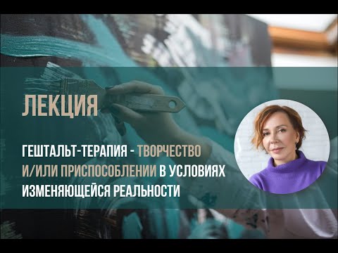 Видео: Гештальт-терапия -творчество и (или) приспособлении в условиях изменяющейся реальности. Елена Ласая