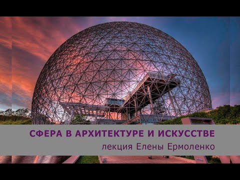 Видео: СФЕРА В АРХИТЕКТУРЕ И ИСКУССТВЕ. Лекция Е.В.Ермоленко