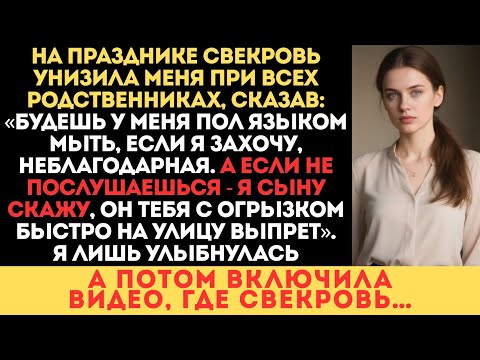 Видео: Будешь у меня пол языком мыть, если я захочу, мpaзь.-На празднике свекровь унизила меня при всех. НО