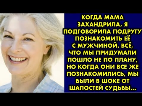 Видео: Когда мама захандрила, я подговорила подругу познакомить её с мужчиной. Всё, что мы придумали пошло