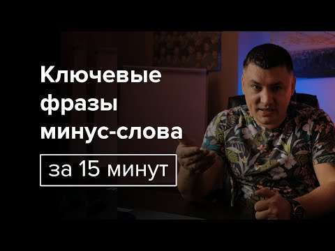 Видео: Ключевые фразы и минус-слова или как за 15 минут собрать семантическое ядро