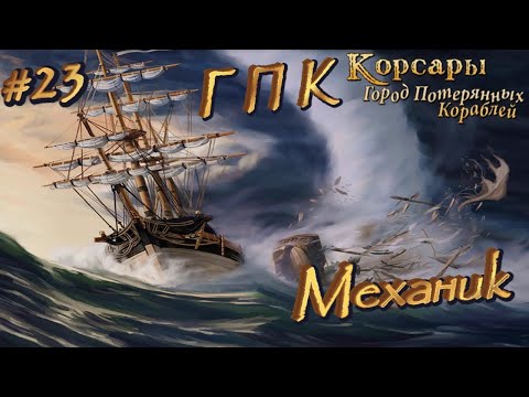 Видео: ⚓ МЕХАНИК ⚓ КОРСАРЫ: ГОРОД ПОТЕРЯНЫХ КОРАБЛЕЙ ⚓ Ч. 23 ⚓