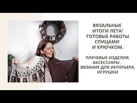 Видео: ВЯЗАЛЬНЫЕ ИТОГИ ЛЕТА! ГОТОВЫЕ РАБОТЫ СПИЦАМИ И КРЮЧКОМ. ПЛЕЧЕВЫЕ ИЗДЕЛИЯ, ВЯЗАНИЕ ДЛЯ ДОМА, ИГРУШКИ