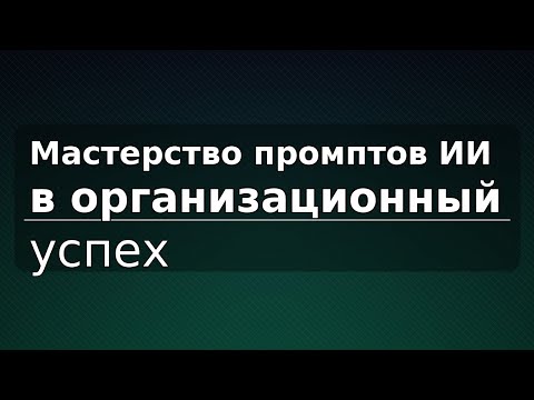 Видео: Мастерство промптов ИИ: превращаем в организационный успех