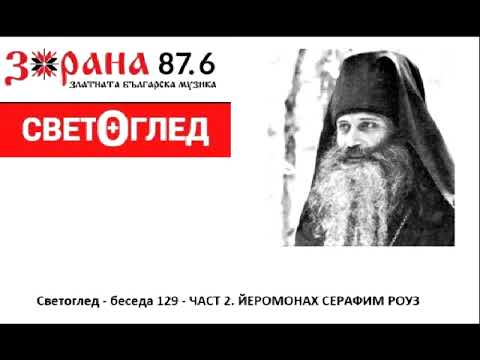 Видео: Радио Зорана - Светоглед с Георги Тодоров - 129  беседа- ЧАСТ 2. ЙЕРОМОНАХ СЕРАФИМ РОУЗ