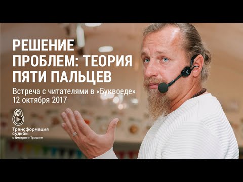 Видео: РЕШЕНИЕ ПРОБЛЕМ: ТЕОРИЯ ПЯТИ ПАЛЬЦЕВ. Встреча Д.Троцкого с читателями в «Буквоеде»