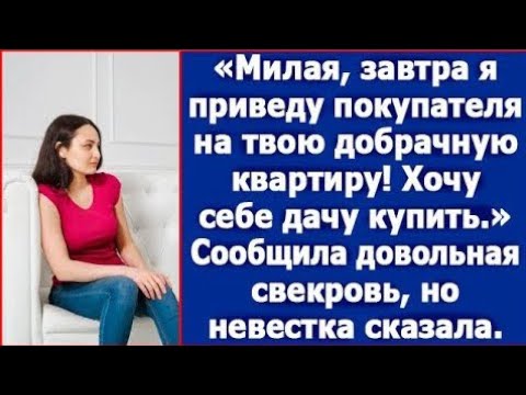 Видео: Милая, завтра я приведу покупателя на твою добрачную квартиру. Хочу дачу. Сказала свекровь.