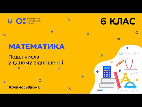 Видео: 6 клас. Математика. Поділ числа у даному відношенні (Тиж.7:СР)