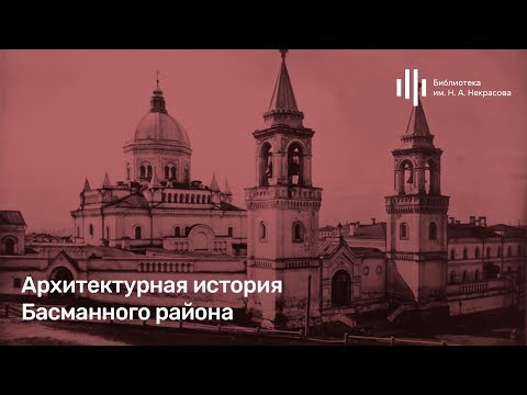 Видео: «Архитектурная история Басманного района». Лекция Дмитрия Беззубцева