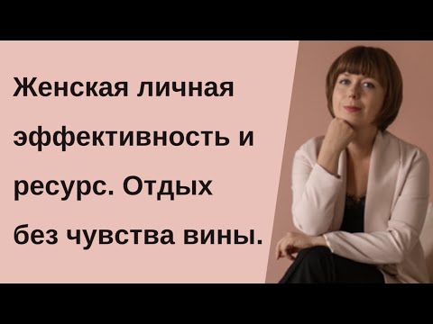 Видео: Личная эффективность по-женски. Ресурсное состояние. Как правильно отдыхать.